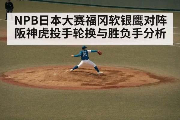 NPB日本大赛福冈软银鹰对阵阪神虎投手轮换与胜负手分析
