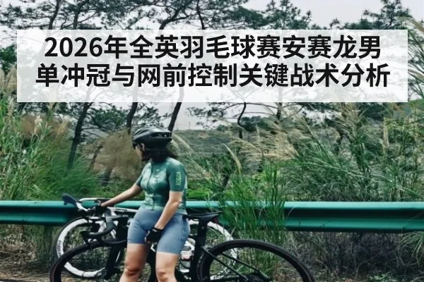 2026年全英羽毛球赛安赛龙男单冲冠与网前控制关键战术分析